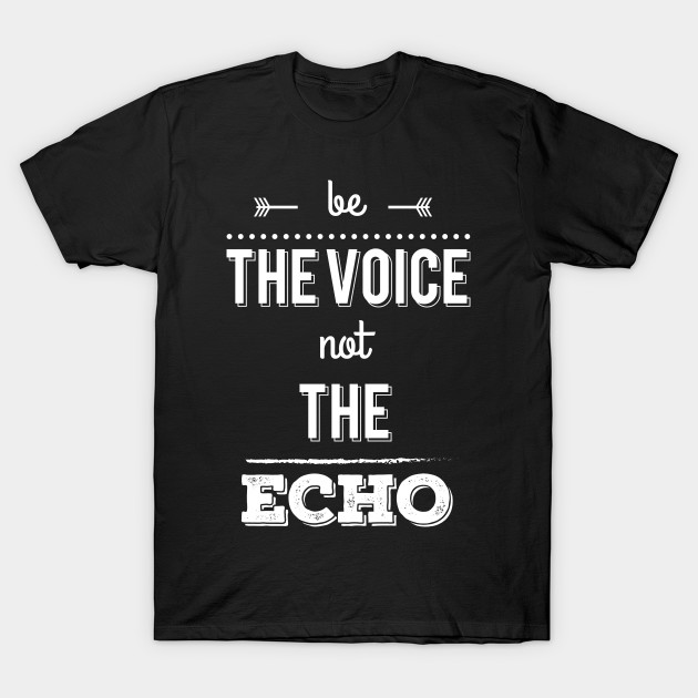Be The Voice, Not The Echo Voice TShirt TeePublic